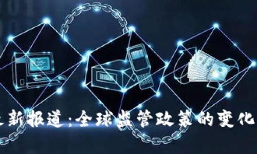 围剿加密货币最新报道：全球监管政策的变化与市场影响解析