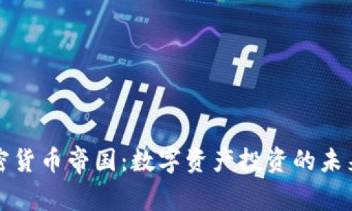 全球加密货币帝国：数字资产投资的未来与挑战