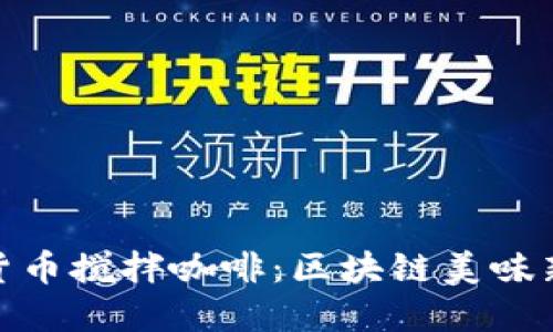 加密货币搅拌咖啡：区块链美味新体验