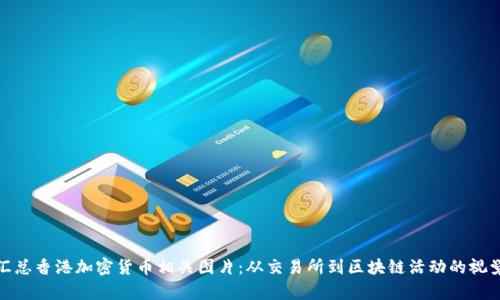 全面汇总香港加密货币相关图片：从交易所到区块链活动的视觉盛宴