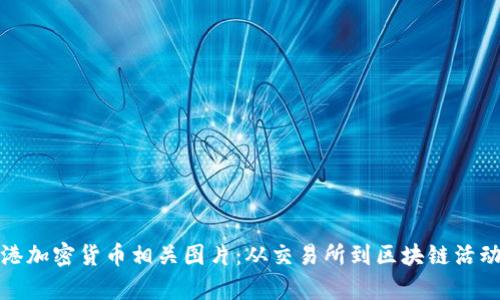 全面汇总香港加密货币相关图片：从交易所到区块链活动的视觉盛宴