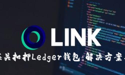 如何应对海关扣押Ledger钱包：解决方案与预防措施