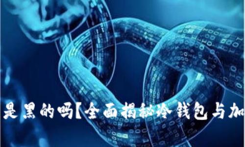 冷钱包里的币是黑的吗？全面揭秘冷钱包与加密货币的真相
