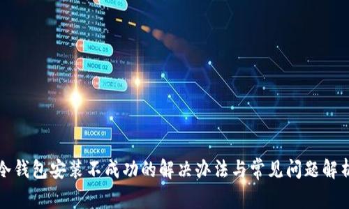 冷钱包安装不成功的解决办法与常见问题解析