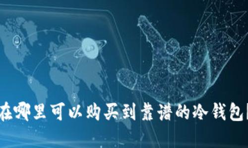 在哪里可以购买到靠谱的冷钱包？