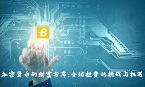 加密货币的财富分布：全球投资的挑战与机遇