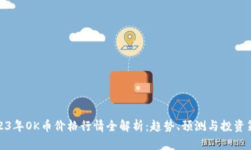 2023年OK币价格行情全解析：趋势、预测与投资策略