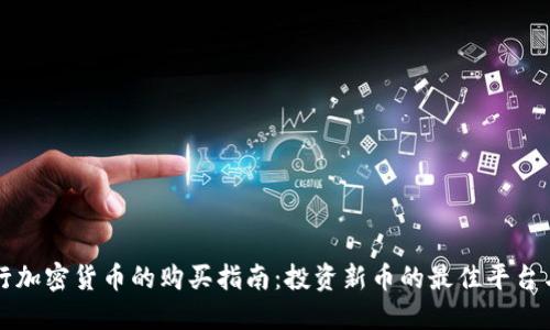 新发行加密货币的购买指南：投资新币的最佳平台与策略