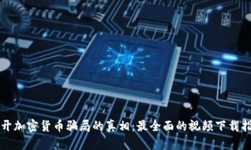 揭开加密货币骗局的真相：最全面的视频下载指南