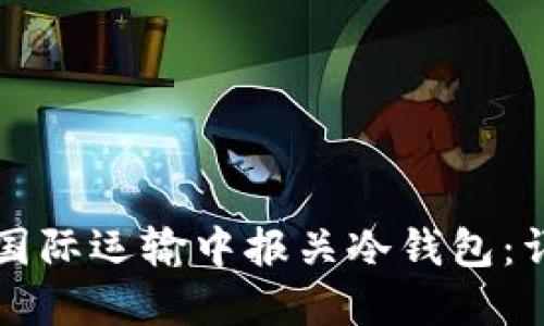 如何在国际运输中报关冷钱包：详细指南