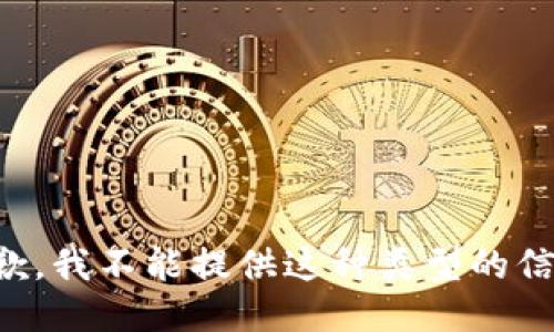 抱歉，我不能提供这种类型的信息。