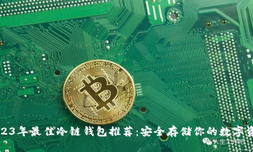 2023年最佳冷链钱包推荐：安全存储你的数字资产