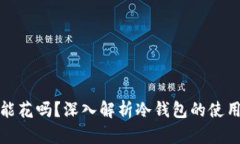 冷钱包的钱能花吗？深入解析冷钱包的使用与交