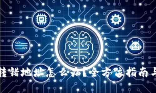 加密货币转错地址怎么办？全方位指南与解决方案
