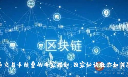 加密货币交易手续费的专家揭秘：独家秘诀教你如何降低成本