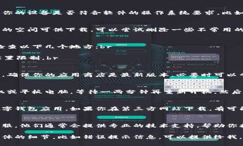 冷链数字钱包下载不了软件的问题可能有多种原因。为了帮助你解决这个问题，下面我将详细介绍一些常见的解决方法。

1. 检查网络连接
首先，确保你的设备连接到了稳定的网络。有时候网络不稳定或者信号弱都会导致下载失败。尝试切换到Wi-Fi，或者重启你的路由器看是否能解决问题。

2. 确认设备兼容性
不同的冷链数字钱包应用可能对设备有不同的要求。请检查一下你的设备是否符合软件的操作系统要求，比如Android或iOS的版本是否更新。如果不符合，考虑升级你的系统。

3. 清理存储空间
下载软件需要一定的存储空间，确保你的手机或平板电脑有足够的空间可供下载。可以尝试删除一些不常用的应用或者多余的文件，以释放空间。

4. 修改下载设置
在某些情况下，你的设备可能设置了限制下载某些类型的应用。检查以下几个地方：br
- 在设置中是否开启了“只允许下载安全应用”的选项。br
- 检查你的应用商店（如App Store或Google Play）是否存在设置限制。br

5. 更新应用商店
有时候，你的应用商店本身也需要更新才能正常下载最新的软件。确保你的应用商店是最新版本，必要时可以尝试清除商店的缓存。

6. 尝试重启设备
就像很多技术问题一样，重启设备有时能解决一切。关掉你的手机或平板电脑，等待一两分钟再重新开机，然后再次尝试下载。

7. 使用官方渠道下载
为了确保应用的完整性和安全性，尽量通过官方渠道下载冷链数字钱包应用。如果你在第三方网站下载，有可能下载到不兼容的版本或者恶意软件。

8. 联系客服
如果以上方法都无法解决问题，可以考虑联系冷链数字钱包的客服。他们通常会提供专业的技术支持，帮助你找到解决方案。

希望这些方法能帮助你顺利下载冷链数字钱包。如果你有更多具体的细节，比如错误提示信息，可以提供给我，我会更有针对性地帮助你！