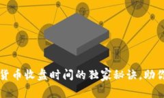 专家揭秘：加密货币收盘时间的独家秘诀，助你