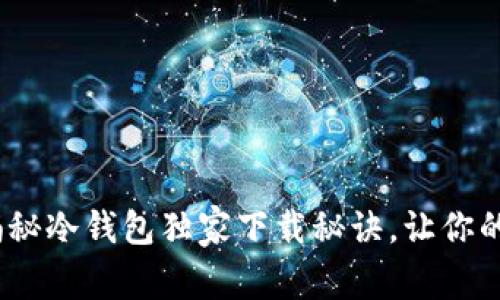 2023年最新：专家揭秘冷钱包独家下载秘诀，让你的数字资产安全无忧！