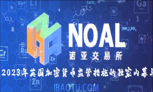 专家解读：2023年英国加密货币监管措施的独家内幕与市场秘诀
