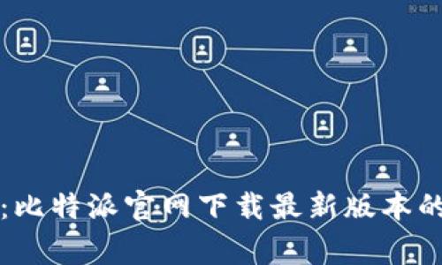专家分享：比特派官网下载最新版本的独家秘诀