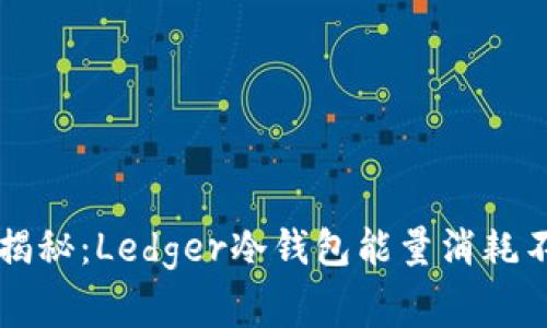专家独家揭秘：Ledger冷钱包能量消耗不足的秘诀