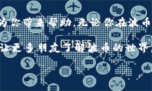 br
波币充值中心电话客服：你需要知道的一切

在如今这个数字化的时代，波币（或其他虚拟货币）逐渐成为我们日常交易中不可或缺的一部分。无论是为了玩游戏、进行在线交易还是购买商品和服务，了解波币的充值渠道及其客服联系方式都变得尤为重要。在这篇文章里，我们将探讨波币充值中心电话客服的相关信息，以及如何通过他们解决你的疑问和问题。

一、什么是波币？

波币，顾名思义，就是一种数字货币。在技术不断发展的今天，虚拟货币的种类越来越多，波币作为其中一种，凭借其独特的优势，受到了越来越多用户的欢迎。波币不仅仅局限于某个特定的平台，用户可以广泛地应用在各种线上线下的交易里，极大地方便了我们的生活。

二、波币充值的必要性

说真的，充值一定是很多用户的一个关键环节。无论你是一个虚拟货币老手，还是刚刚入门的新手，维护一个充足的波币余额是必不可少的。因为

ul
    li它能让你的交易更加顺畅，不必频繁地去充值。/li
    li在进行一些促销活动或抢购时，资源通常是有限的，提前充值能让你不被掉队。/li
    li避免了充值的麻烦，直接就可以使用波币进行买卖。/li
/ul

三、波币充值渠道

如果你对波币的充值方式还不熟悉，没关系，下面我给你细分一下，如何轻松找到充值渠道。

h41. 官方网站/h4
很多波币充值的用户都会选择登陆官方网站，直接通过网站进行充值。这是最直接也是最安全的方法，确保你的资金不会因中介问题而受到损失。

h42. 手机应用/h4
在手机时代，很多平台都推出了各自的手机应用，方便用户随时随地进行充值操作。商家通常也会针对手机应用进行手续费减免，真心适合经常需要充值的用户。

h43. 第三方支付平台/h4
你可能会在一些第三方支付平台上看到波币的充值选项，虽然这些平台有时可能会提供一些优惠，但在选择时一定要确保其安全性，避免不必要的损失。

四、如何联系波币充值中心客服？

在进行波币充值的过程中，难免会遇到一些问题，这是很常见的。为了让用户的体验更加顺畅，很多平台都设有客服热线。如果你在充值时遇到不明白的问题，拨打充值中心的客服电话就是一个明智的选择。

h41. 客服热线/h4
每个平台都会在其官方网站上公布客服电话，确保用户可以轻松找到并拨打。通常，客服会提供24小时的服务，你随时可以咨询问题。

h42. 在线客服/h4
除了电话，很多平台还会配备在线客服。在网站上开启聊天窗口，直接与客服进行沟通，这样可以更快速地解决问题。

h43. 邮件支持/h4
如果你的问题比较复杂，建议通过邮件的方式联系。写清楚你的问题，客服在查询后会及时回复你，这样你可以详细描述问题的具体情况。

五、常见问题与解答

在你联系客服之前，了解一些常见问题，可能也能帮你解决一些困惑。这里，我给大家总结了一些常见的波币充值问题，以及相应的解答。

h41. 充值失败怎么办？/h4
如果在充值过程中碰到失败的情况，首先要确认你的网络状态是否正常，支付方式是否可用。如果问题依旧，直接拨打客服热线询问详情，客服会帮助你查明原因并指导解决方案。

h42. 充值到账时间/h4
这个时间可能会因不同的充值方式而异，一般来说，实时代付款会迅速到账，而通过银行转账的方式则可能稍有延迟。如果长时间未到账，建议立刻联系客户服务。

h43. 如何保障我的资金安全？/h4
这是很多用户都会关心的问题。确保你是在官方网站上下进行充值，使用最新版本的手机应用程序，避免通过不明链接进行操作。还有，建议定期更改密码，以保护你的账户安全。

六、总结

了解波币充值中心电话客服的相关信息，不仅可以帮助你更好地进行充值，同时也为你在遇到问题时提供了一个解决的捷径。希望这篇文章能为你带来帮助，无论你在波币的使用与充值上有任何问题，记得通过客服获得支持，确保你的交易体验畅通无阻！

在数字货币飞速发展的今天，作为普通用户的我们，不仅要熟悉相关知识，还要时常关注市场变化，保持自己的资产安全。记得多分享这些信息，让更多朋友了解波币的世界，一起共建安全的网络环境！

请根据需要进行任何进一步的调整或具体化内容。