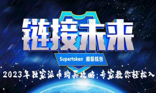 ### 2023年独家派币购买攻略：专家教你轻松入手秘笈