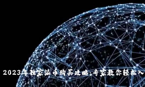 ### 2023年独家派币购买攻略：专家教你轻松入手秘笈