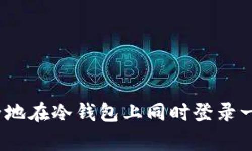 专家揭秘：如何安全地在冷钱包上同时登录一个账号的独家秘诀