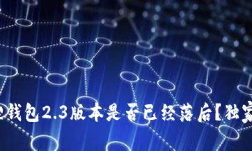 专家揭晓！小狐狸钱包2.3版本是否已经落后？独家分析与秘诀分享