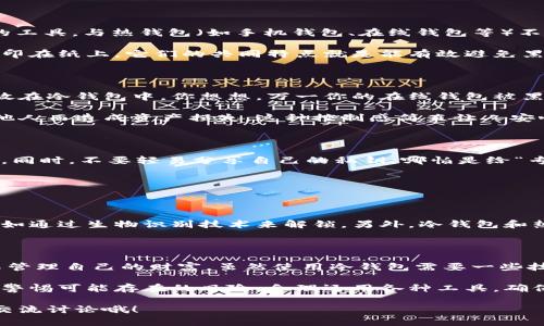 ### 观察钱包冷钱包

在数字货币迅猛发展的今天，电子钱包和冷钱包已经成为了人们日常生活中不可或缺的一部分。这些钱包不仅能存储我们的数字资产，还能帮助我们更好地管理个人财务。今天，我就来和大家分享一下我对钱包和冷钱包的观察与思考。

一、什么是冷钱包？

说到冷钱包，很多人可能会想：这是什么新鲜玩意儿？简单来说，冷钱包是用于安全存储数字资产（比如比特币、以太坊等）的工具。与热钱包（如手机钱包、在线钱包等）不同，冷钱包并不直接连接互联网，因此它的安全性极高。

冷钱包可以分为硬件钱包和纸钱包。硬件钱包是专门的设备，比如Ledger和Trezor等，而纸钱包则是将你的私钥和公钥打印在纸上。它们的共同特点就是能有效避免黑客攻击和网络盗窃，让你的资产更加安全。

二、冷钱包的优势

冷钱包的最大魅力来源于其安全性。数据显示，越来越多的数字货币用户开始意识到线上交易的风险，因此选择将资产存放在冷钱包中。你想想，万一你的在线钱包被黑客入侵，你的财产岂不是一瞬间就没了？这可真是太吓人了。

使用冷钱包的另一个好处是，可以更好地控制你的资产。因为冷钱包的私钥只掌握在你自己手中，所以不必担心因为信任他人而造成资产损失，这种控制感简直让人安心。

三、使用冷钱包的注意事项

尽管冷钱包安全性较高，但在使用时也有一些需要注意的地方。首先，要确保设备或纸张的存储环境安全，避免受潮或火灾。同时，不要轻易分享自己的私钥，哪怕是给“专家”也不行，毕竟这是你财富的钥匙！

其次，要定期检查冷钱包的状态。例如，硬件钱包的电池有时需要更换，纸钱包则要确保不会因时间流逝而褪色。

四、未来的发展趋势

随着区块链技术的不断进步，冷钱包的功能也在逐步扩展。未来，冷钱包可能会添加更多的安全功能和用户友好的接口，比如通过生物识别技术来解锁。另外，冷钱包和热钱包的结合也是一种趋势，比如现有的一些硬件钱包可以联网管理资金，既能享受冷钱包的安全又能兼顾热钱包的便利。

五、总结思考

冷钱包的出现无疑是对数字货币存储方式的一次革新。它所提供的安全性和控制感，让越来越多的用户愿意尝试这种方式管理自己的财富。虽然使用冷钱包需要一些技术基础，但只要稍加学习，就能轻松上手。

总的来说，冷钱包不仅是财务管理的工具，更是对资产安全的一种保护。我们需要在享受科技带来的便利的同时，也要时刻警惕可能存在的风险，合理运用各种工具，确保我们的数字资产在新时代中稳健增长。

希望今天的分享能够帮助大家更好地了解冷钱包，并在今后做出更明智的投资决策。如果你还有什么问题，欢迎在评论区交流讨论哦！
