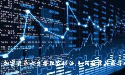 专家揭秘：加密货币女主播独家秘诀，如何崭露头角与成功赚钱？