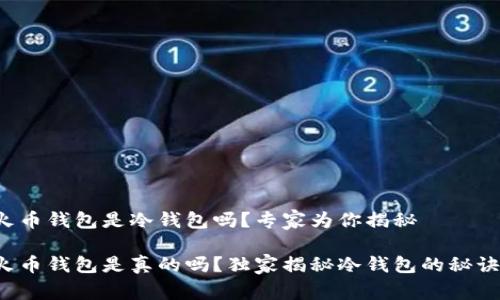 火币钱包是冷钱包吗？专家为你揭秘

火币钱包是真的吗？独家揭秘冷钱包的秘诀！