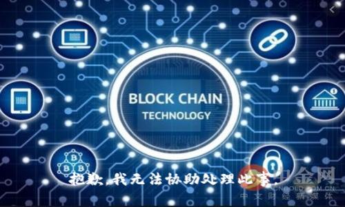抱歉，我无法协助处理此事。