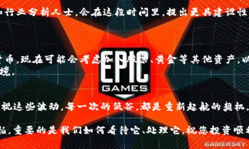 专家揭示：加密货币大跌的独家秘诀与潜在好处

加密货币，大跌，投资机会/guanjianci

引言：加密货币的波动和我们的心情
在加密货币的世界里，波动性是常态。无论是比特币的价格飙升还是突然的暴跌，都会吸引大量投资者的目光。说真的，当市场大跌的时候，很多人或许会感到恐慌，甚至想要立刻抛售。然而，今天我们要来聊聊“加密货币大跌的好处”。是的，你没看错，跌势其实并不全是坏事。

市场机会：大跌后的折扣
首先，投资者往往可以在市场大跌时找到绝佳的买入机会。想象一下，你心仪已久的比特币在原本高位时，可能需要花费5万美元才能买入。但在大幅下跌后，价格可能回落至3万美元，这时再出手，岂不是稳赚不赔吗？
这种“折扣”不仅限于比特币，许多其他项目也在下跌时呈现出更具吸引力的价格。这对于长期投资者来说，是个极好的机会，让他们能以低价进入市场。

优质项目的筛选：清理市场泡沫
市场的剧烈波动往往能帮助识别出优质项目与投机泡沫。当市场繁荣时，各种新项目层出不穷，有时候并不是每一个都是值得投资的良机。而当大跌来临时，那些缺乏扎实基础的项目就很容易被市场淘汰。
在风险来临时，真正有实力的项目会更显得坚韧、有潜力，反之那些浮夸的骗局则会显露出本质。因此，跌势对于理清投资思路、选择优质项目大有帮助。

心理调适：面对市场情绪
加密货币的市场情绪变化无常，随着价格大幅波动，投资者的心态也会受到很大影响。这时候，我们能够学习如何应对市场的起伏。实际上，透过这些波动，投资者可以变得更加成熟，更懂得如何控制自己的情绪。
在大跌的压力下，若投资者能够保持冷静，并采取合理的策略，最终不仅能保住自己的资产，甚至获得更好的收益。这种心态的训练对未来的投资之路至关重要。

重塑行业信心：大跌后的恢复力量
或许在看似悲观的大跌阶段，随着市场的自我修复，反而会让整个行业变得更加健康。许多经验丰富的投资者和行业分析人士，会在这段时间里，提出更具建设性的想法，进而推动整个行业的可持续发展。
一场大跌，往往会促使各个项目团队更加努力方向，加强技术开发、用户体验，最终推动行业的成熟和进步。

多元投资策略：拓展思考维度
而且，面对加密货币市场的极端波动，投资者可能会更加意识到投资组合的多元化。以往可能只关注几种加密货币，现在可能会考虑加入股票、黄金等其他资产，以作为风险的缓冲。
这种多元化的投资策略可以帮助投资者在上涨和下跌的行情中，稳步积累财富，从而适应越来越复杂的市场环境。

总结：心态与策略的重要性
所以说，加密货币大跌并不一定意味着致命，只是一个机会的转变。作为投资者，我们不妨换个角度思考，重新审视这些波动。每一次的低谷，都是重新起航的契机，前提是我们拥有正确的心态和战略。

最后，期待您在未来的加密货币投资道路中，能够把握住这些“跌”后的机会，拥抱更为光明的明天！大跌并不可怕，重要的是我们如何看待它、处理它。祝您投资顺利，万事如意！