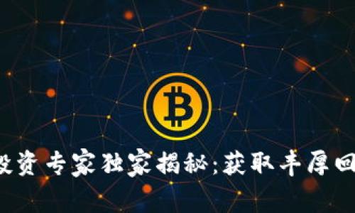 加密货币投资专家独家揭秘：获取丰厚回报的秘诀！