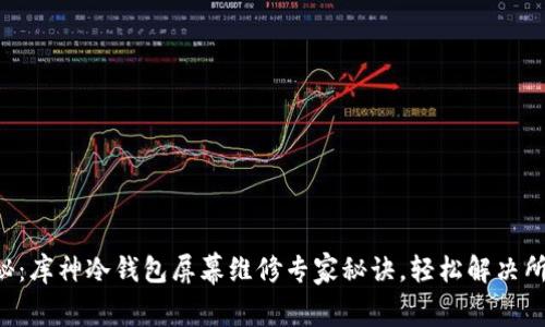 独家揭秘：库神冷钱包屏幕维修专家秘诀，轻松解决所有问题！