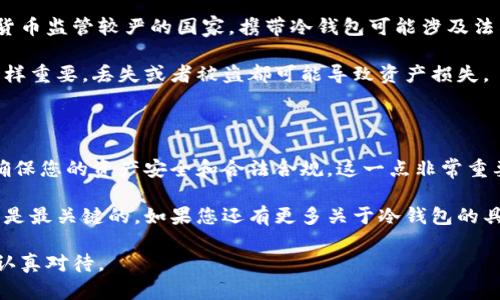 关于“冷钱包能否携带出境”这个问题，我们首先需要了解冷钱包的基本概念以及相关的法律法规。在此背景下，以下是您所需的信息。

### 什么是冷钱包？

冷钱包的定义与类型

冷钱包，顾名思义，是一种将数字货币（如比特币、以太坊等）存储在离线环境中的方式，它的目的是为了增加安全性，避免黑客攻击和在线盗窃。

常见的冷钱包类型包括：硬件钱包、纸钱包等。硬件钱包通常是一个专门的设备，它存储私钥，并能够在不联网的情况下进行交易。而纸钱包则是一个包含私钥和公钥的纸质文件，安全性强，但也容易丢失。

### 法律法规

携带冷钱包出境的法律考量

说真的，冷钱包是否可以携带出境主要依赖于各国的法律法规。一般情况下，多数国家对于携带加密货币是没有特别限制的，但有些国家可能会对此进行监管，您得提前了解相关法规。

比如在某些国家，您可能需要申报您所持有的数字资产，尤其是如果金额较大时。若不申报而被查到，可能会面临经济损失或其他法律责任。

### 实际操作中的注意事项

实名制与安全性

在携带冷钱包出境之前，建议您进行实名制登记，并确保您的冷钱包是安全的。硬件钱包如Ledger、Trezor等品牌都提供相应的安全措施确保您的私钥不会被盗。

另外，纸钱包虽然便宜，但需要考虑到它的易损性。出门前一定要将纸钱包放在安全的位置，以避免丢失或损坏。

### 常见问题解答

携带冷钱包的常见误区

很多人以为冷钱包可以随意携带，其实在某些情况下，尤其是如中国等对加密货币监管较严的国家，携带冷钱包可能涉及法律风险。

此外，还有人认为只要冷钱包不联网就完全安全，其实不然，设备的物理安全同样重要，丢失或者被盗都可能导致资产损失。

### 结尾总结

总之，冷钱包携带出境可以，但需谨慎对待。建议提前了解目的国的法律法规，确保您的资产安全和合法合规。这一点非常重要，特别是在数字货币逐渐进入大众视野的今天。

最重要的是，安全意识要时刻保持，毕竟在这个数字时代，保护好自己的资产才是最关键的。如果您还有更多关于冷钱包的具体问题，随时欢迎交流！

总之，冷钱包的携带问题并不复杂，但涉及的法律法规以及安全考虑却值得您认真对待。