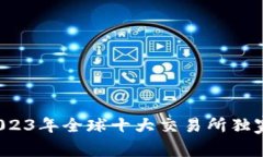 币圈专家揭秘：2023年全球十大交易所独家分析与