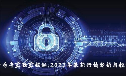 加密货币专家独家揭秘：2023年最新行情分析与投资秘诀