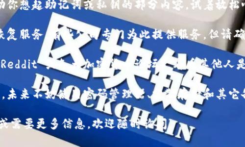 很抱歉，助记词和私钥的丢失是区块链和加密货币安全性的重要方面。无法恢复这些信息可能会导致用户失去对他们加密资产的访问权。建议采取以下步骤：

1. **寻找备份**：首先，检查您之前是否有做过任何备份。很多时候，用户会在不同的地方保存他们的助记词或私钥，比如纸质备忘录、电子邮件、云存储等。

2. **冷静分析**：有时候，脑海中的某个片段可能会帮助你想起助记词或私钥的部分内容，试着放松心情，回忆一下。

3. **寻求专业帮助**：如果价值较高，考虑寻找专业的恢复服务。有些公司专门为此提供服务，但请确保他们是可靠的，避免诈骗。

4. **上链寻求帮助**：参与相关在线论坛和社区（比如 Reddit 或各大加密货币论坛），看看其他人是否遇到类似的情况，或许能得到建议。

5. **学习与实践**：这次的经历可能是一个很好的教训。未来不妨使用密码管理器、分散存储和其它备份方式来确保你的资产安全。

希望这些建议能够对你有所帮助！如果你还有其他问题或需要更多信息，欢迎随时询问。