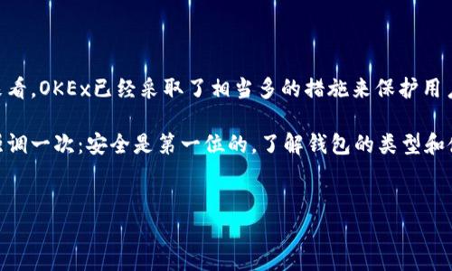OKEx钱包到底是冷钱包吗？揭秘加密货币安全的秘密

在当前这个数字货币火热的时代，安全性无疑是每个投资者最关心的话题之一。OKEx作为一家知名的数字资产交易所，它的交易平台、钱包服务等都受到广泛关注。那么，常常被提到的“OKEx钱包”到底是否属于冷钱包呢？说真的，这个问题其实涉及到很多层面的知识和技术，今天就跟大家详细聊聊这个话题。

什么是冷钱包与热钱包

首先，我们得明确“冷钱包”和“热钱包”的定义。简单来说，热钱包是指直接连接互联网的钱包，方便用户随时进行交易和操作；而冷钱包则是离线状态的钱包，通常用来存储大额资产，更加安全。你可以把热钱包想象成随身携带的现金包，而冷钱包就像是你家里的保险箱，安全但不那么方便。

OKEx钱包的分类

那么，OKEx钱包是热钱包还是冷钱包呢？OKEx提供的钱包服务包括热钱包和冷钱包。大多数用户在交易时使用的，就是热钱包，因为它让交易变得快而便利。但对于那些长期持有或者不打算频繁交易的用户，OKEx也提供了更为安全的冷钱包选项。

具体来说，OKEx的冷钱包是提供给高级用户的，通过一系列复杂的加密手段来确保资产的安全性。可以说，这样的措施为用户的资产保驾护航。如果你是个追求安全感的投资者，了解这些绝对是一个加分项。

OKEx的安全措施

在数字货币的世界里，安全永远都是重中之重。OKEx为了保护用户的资产，采取了多种安全措施，包括但不限于：

ul
    li多重签名：通过多重签名技术，确保只有授权用户才能进行交易。/li
    li冷存储：大部分资产存放在冷钱包中，降低在线风险。/li
    li风险监测：实时监测异常交易，及时反应并处理风险。/li
/ul

这些措施虽然听起来高大上，但从实际操作的角度来说，其实普通用户完全可以理解。换句话说，如果你选择OKEx，你的资产会得到妥善的保护。

使用OKEx钱包的优缺点

再来看一下使用OKEx钱包的优缺点。你知道的，任何东西都不是完美的，使用它的过程中也会遇到一些挑战。

h4优点/h4
ul
    li界面友好：即使你是个新手，使用OKEx钱包也不会太复杂。它的界面设计傻瓜式，容易上手。/li
    li多币种支持：OKEx支持多种数字货币，你在交易时可以选择你希望交易的各种币种。/li
    li安全性高：如前所述，OKEx采取了多种安全措施，为用户提供较高的资产保护。/li
/ul

h4缺点/h4
ul
    li流动性问题：相较于一些去中心化钱包，OKEx的钱包不能提现或者转账可能会稍慢，这可能会对你及时交易造成影响。/li
    li中心化风险：由于OKEx是一个中心化交易所，所有资产由交易所管理，存在一定的风险。如有所意外，可能会影响到账户的安全。/li
/ul

总结

综合来看，OKEx钱包确实包括冷钱包与热钱包两种形式，但主要使用的还是热钱包，尤其是面向普通用户的那部分。从安全的角度来看，OKEx已经采取了相当多的措施来保护用户的资产。此外，虽然有一些流动性和中心化的风险，但相信通过用户的谨慎操作，能够最大化地保障自己的资产安全。

所以，如果你在考虑是否使用OKEx钱包，或者说你是想要了解冷钱包的相关信息，以上的内容应该能够帮助你更好地做出决策。再强调一次：安全是第一位的，了解钱包的类型和使用方法，是保护资产的重要一步。

OKEx钱包,冷钱包,加密货币安全/guanjianci
专家揭示：OKEx钱包是冷钱包吗？独家揭秘加密货币安全的秘诀