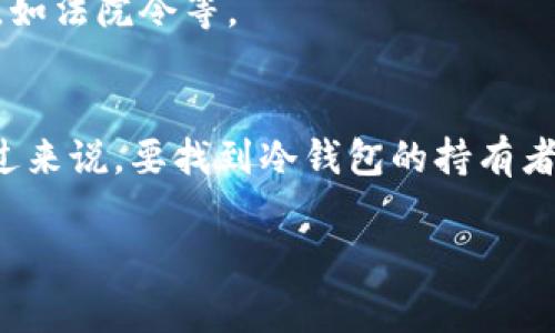 冷钱包是用于存储加密货币的一种安全存储方式，通常不连接互联网，因此被称为“冷”。冷钱包主要是为了增强资产安全性，防止黑客攻击或在线威胁。至于冷钱包是否能够找到人，这其实涉及到几个方面的问题。

### 冷钱包的基本概念
冷钱包主要是指硬件钱包或纸钱包，其优点在于不暴露在网络中，因此相对来说更安全。它通过生成和存储私钥来管理数字资产，而这些私钥不与互联网连接，这样可以有效防止网络攻击。

### 冷钱包的匿名性
冷钱包本身并没有直接的个人信息与身份绑定。加密货币交易是基于区块链技术的，虽然交易记录是公开的，但用户的身份信息却通常是匿名的。因此，仅凭冷钱包的地址，是无法直接找到具体的用户或相关个人信息的。

### 通过区块链分析找到用户信息
虽然冷钱包无法直接找到持有者，但通过链上数据分析，一些公司提供对区块链交易的追踪服务。如果一个冷钱包曾经与一个已经实名认证的交易所账户进行过交易，那么通过交易记录，可能就能回溯到这个用户。
不过，这种方法的前提是必须关联到某个可以识别身份的点。而大多数人在使用冷钱包的时候，会尽量避免直接将其与自己的身份相联系。

### 冷钱包的安全性与隐私保护
使用冷钱包的一个重要原因就是想要保护自己的隐私。冷钱包在存储和管理资产时更注重安全和隐私，因此它们往往不希望让别人知道自己的持有情况。在数字货币的世界中，资产的隐私性和匿名性是用户非常看重的特质。

### 安全提示：冷钱包的使用方法
在使用冷钱包的时候，有几个安全提示需要注意：
ul
    listrong备份私钥：/strong冷钱包的私钥是唯一控制数字资产的钥匙，所以一定要确保私钥的安全备份，最好是纸质或其他离线方式。/li
    listrong定期检查：/strong虽然冷钱包不常在线，但定期检查自己的资产和钱包状况是个好习惯。/li
    listrong保持设备安全：/strong确保硬件钱包或生成冷钱包的设备安全，不要轻易连接不信任的网络。/li
/ul

### 冷钱包与监控
在某些情况下（比如法律调查），通过正规的程序可能会获得与冷钱包持有者相关的数据，尤其是涉及到违法活动的时候，但是这通常需要法律权限，如法院令等。

### 结论
整体来说，冷钱包是一个非常安全的存储方式，适合那些重视安全性和隐私的用户。如果你关心自己的隐私，选择冷钱包是一个不错的方案。不过反过来说，要找到冷钱包的持有者是比较复杂的，简单来说，就是不容易。如果需要加强交易的隐私，可以考虑多种钱包方式组合使用，或者利用隐私币等更专注于匿名性的数字货币。

在数字货币的世界里，安全、隐私与监管往往处于一种微妙的平衡状态。希望这些信息对你理解冷钱包的隐私特性和安全性有所帮助。