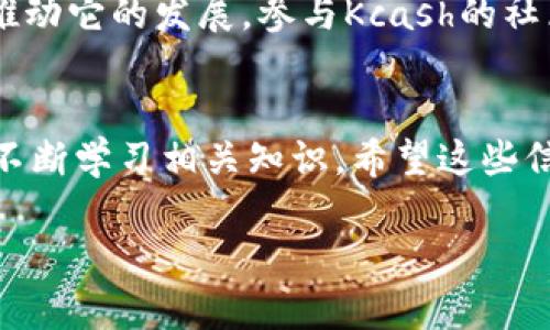 关于“Kcash币”的合法性和最新行情，我将为您提供一些基本的信息以及相关的分析。然而请您注意，涉及加密货币的投资具有较高的风险，务必谨慎评估自己的投资能力和风险承受能力。

Kcash币简介
Kcash币是一种基于区块链技术的加密货币，旨在提供一种便利的数字流通工具。Kcash币的目标是通过去中心化的方式，让用户能够更方便地进行数字资产的存储和交易。它还提供了类似于钱包的功能，使得用户可以轻松地管理他们的加密资产。

合法性分析
关于Kcash币的合法性，不同国家和地区的法律法规对加密货币的态度各不相同。以中国为例，国家并未明确地禁止个人持有和使用加密货币，但对于ICO（首次代币发行）和加密货币的交易市场存在严格的监管。
如果您考虑投资Kcash币，首先要明确自己所在的地区对加密货币的相关法律政策，确保遵守当地的法规。同时也要关注项目团队的透明度和背景，以减少投资风险。

最新行情
Kcash币的行情则会根据市场的供需关系、整体市场情绪以及相关新闻事件有所波动。可以通过各大加密货币交易所来获取Kcash币的实时价格，常见的平台如CoinMarketCap、Binance等，都会提供详细的行情数据。
一般来说，加密货币行情波动性很大，因此建议投资者定期关注市场动态，以便及时调整投资策略。

投资风险
虽然Kcash币作为一种新兴的数字资产，具有一定的投资潜力，但同样也伴随着风险。投资者在进行投资前，需要仔细考量自己的风险承受能力，并制定合理的投资计划。记住，不要盲目跟风，理性投资才是王道。

社区与生态系统
Kcash币的发展离不开社区的支持和生态系统的建设。活跃的社区能够为项目带来更多的用户和流量，从而推动它的发展。参与Kcash的社区活动，了解其最新动态，是一个不错的选择。

结束语
总之，Kcash币的合法性和行情是一个复杂而动态的话题。作为投资者，需要时刻保持警觉，了解市场变化，并不断学习相关知识。希望这些信息能对您有所帮助。如有进一步问题，欢迎随时咨询！

以上是关于Kcash币的基本介绍和分析，希望对您有所帮助！