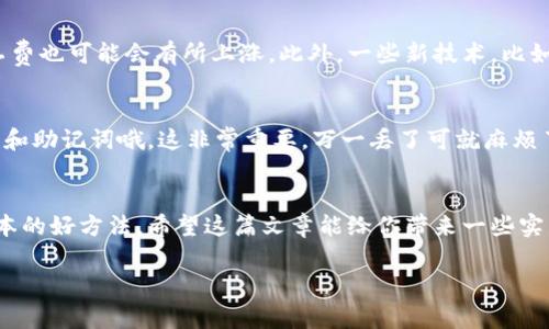 冷钱包矿工费揭秘：专家独家分享让你省钱的秘诀

冷钱包, 矿工费, 加密货币/guanjianci

什么是冷钱包？
大家好，今天我们聊聊冷钱包和矿工费之间的关系，你可能会想，冷钱包是什么？其实，它是一种用于存储加密货币的钱包，和热钱包不同，冷钱包没有连接到互联网，安全性更高。简单来说，就是把你的数字资产放在一个“不联网”的地方，像是在家里藏个金库，只有你自己知道密码。

冷钱包的种类
冷钱包可以分为硬件钱包和纸钱包。硬件钱包是专门的设备，像个小U盘，可以保留你的私钥。而纸钱包则是把你的公钥和私钥打印出来，贴在墙上（当然不能被其他人看到哦）。说真的，这两种方式都能有效地保护你的资产，远离黑客的侵犯。

矿工费的基本概念
那么，矿工费又是什么呢？在比特币等加密货币的世界中，矿工费是指用户在进行交易时需要支付给矿工的手续费。矿工通过处理和确认这些交易，并将其写入区块链，获得奖励。简单来说，你在转账的时候，矿工就是把这个交易打包成区块的“快递员”。而这笔矿工费就是你对他服务的“快递费”。

冷钱包与矿工费的关系
现在问题来了，冷钱包和矿工费之间到底有什么关系呢？其实这关系还真不小。每当你从冷钱包转移资产至交易所或者其他地址时，都需要支付矿工费。矿工费的高低，直接影响到你的交易速度和成本。所以，如果你想有效管理你的资产，理解矿工费的计算方式跟冷钱包使用场景是相当重要的。

矿工费的计算方法
矿工费通常是按交易数据的大小来计算的，单位是字节。简单说，每一笔交易都有它的复杂性，越复杂的交易，它占用的字节越多，矿工费也会相应增加。你在使用冷钱包转账的时候，可以通过一些工具来估算当前的矿工费，这样你就能心中有数，选择合适的费用来处理交易。懂吧？

如何避免高矿工费？
说真的，谁都不想为交易支付天价矿工费。幸好有一些小窍门，可以帮助你尽量省点钱。比如，选择在网络比较空闲的时间段转账，这样矿工费往往较低。同时，一些钱包或交易所提供了费用设置选项，你可以手动选择低、中、高等不同的费用等级。虽然费用低可能导致交易确认时间延长，但如果你不急于转账，这也是个节省成本的好方法。

矿工费的未来趋势
矿工费是一个随着整个区块链网络状态而变化的概念，未来它的趋势也不容小觑。随着越来越多的人进入加密货币市场，交易频繁程度提高，矿工费也可能会有所上涨。此外，一些新技术，比如闪电网络（Lightning Network）等出现后，可能会在一定程度上降低矿工费。不过，说到底，保持关注最新的动态还是很重要的。

冷钱包使用技巧
在了解了矿工费之后，接下来我们聊聊冷钱包的使用技巧。比如，定期检查你的冷钱包的安全性，确保存储的环境是安全的。同时，备份好你的私钥和助记词哦，这非常重要，万一丢了可就麻烦了。还有，将小额资金放在热钱包上进行日常消费，冷钱包则存放大额资产，这样可以减少不必要的转账次数，自然也能省下不少矿工费。

结论
总之，冷钱包与矿工费这条链条之间的互动相当密切。作为加密货币的持有者，了解这两者的关系，不仅能帮助你更安全地管理资产，还是节约成本的好方法。希望这篇文章能给你带来一些实用的信息，让你在数字货币的世界中行得更加顺利！

如果你有什么问题或者需要更详细的讨论，随时留言哦！