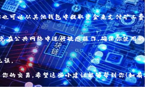 冷钱包提示TRZ余额不足以支付矿工费，意味着你的冷钱包中的TRZ（通常是某种加密货币）余额不足以覆盖交易过程中所需支付的矿工费用。这种情况在进行加密货币交易时非常常见，特别是在网络拥堵或矿工费较高的时期。

以下是一些关于如何解决这个问题的建议：

1. 检查余额
首先，你需要确认一下你的冷钱包中实际有多少TRZ。打开你的冷钱包软件，看一下账户的余额。如果余额确实很少，那么你可能需要充值。

2. 理解矿工费
矿工费是用来付给区块链网络中矿工的费用，以便他们可以处理并确认你的交易。手续费的高低通常取决于网络的拥堵程度。如果网络高峰期，你的矿工费需求可能会增加。

3. 调整矿工费用
如果你在发送交易时有选项调整矿工费，建议你可以选择一个较低的费用，但这可能会导致交易处理速度变慢。有时候，即使是低费用的交易也能在不拥堵的时候成功确认。

4. 充值 TRZ
如果你的余额不足以支付矿工费，你可以通过其他方式充值TRZ。比如，通过交易所或其他朋友转账。但切记在选择与谁交易时，要确认对方的可信度。

5. 使用多个钱包
有时候，最好将你的资金分散到几个不同的钱包中。这样一来，即使一个钱包的余额不足，你也可以从其他钱包中提取资金来支付矿工费用。

6. 注意钱包安全
冷钱包的目的是提供更高的安全性，因此在进行任何操作时，一定要确保钱包的安全性。避免在公共网络中进行敏感操作，确保你使用的是官方软件并且保持软件的最新版本。

7. 最后确认
在确认交易之前，再次检查一下钱包中的余额是否足够支付矿工费用，并确保所有信息都无误。

通过这些步骤，相信你能有效解决冷钱包提示TRZ余额不足以支付矿工费的问题，顺利完成你的交易。希望这些小建议能够帮到你！如有其他疑问，欢迎随时交流。