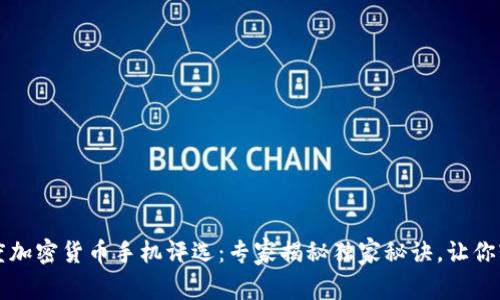 2019年度加密货币手机评选：专家揭秘独家秘诀，让你轻松选购！