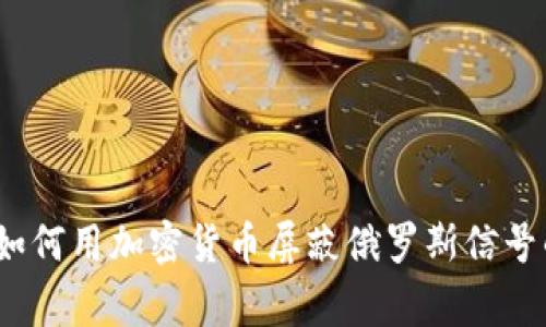 专家揭秘：如何用加密货币屏蔽俄罗斯信号的独家秘诀