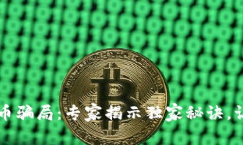 揭秘加密货币骗局：专家揭示独家秘诀，让你不再上当