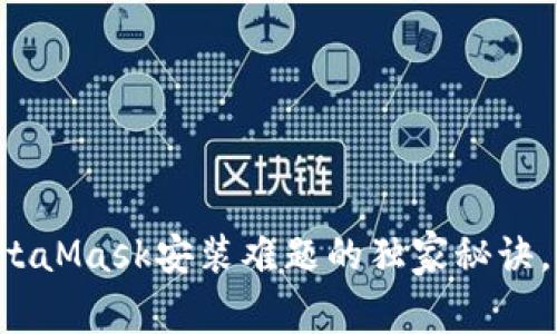 专家解析：MetaMask安装难题的独家秘诀，助你轻松上手